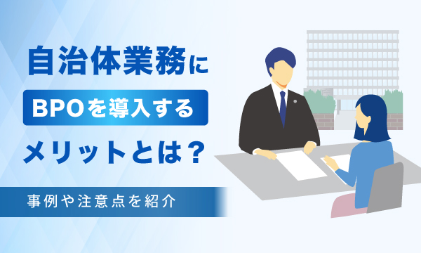 自治体業務にBPOを導入するメリットとは？事例や注意点を紹介